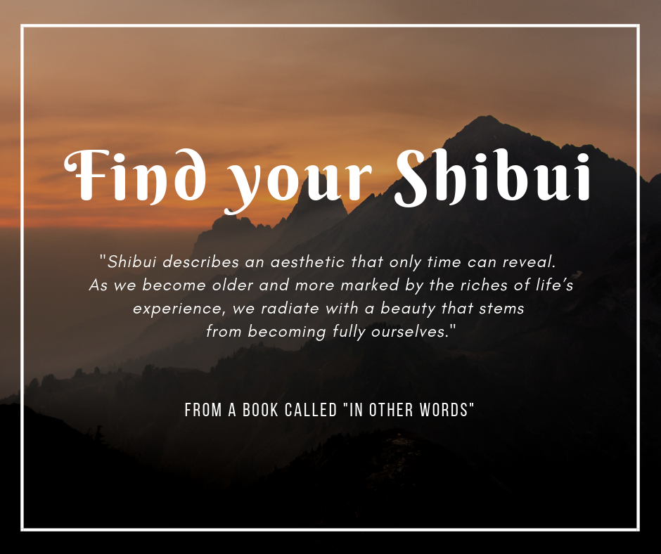 FIND your Shibui describes an aesthetic that only time can reveal. As we become older and more marked by the riches of life_s experience, we radiate with a beauty that stems from becom