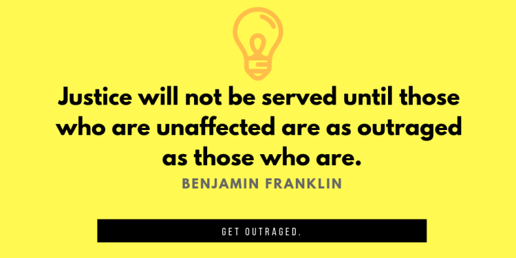 Justice will not be served until those who are unaffected are as outraged as those who are.